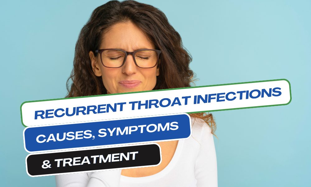 Recurrent Throat Infections: Causes, Symptoms and Treatment